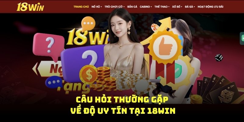 câu hỏi thường gặp về độ uy tín tại 18win8