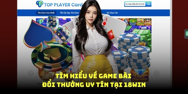 Tìm hiểu về game bài đổi thưởng uy tín tại 18Win8