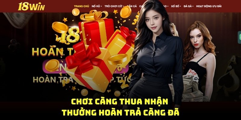 chơi càng thua nhận thưởng hoàn trả càng đã